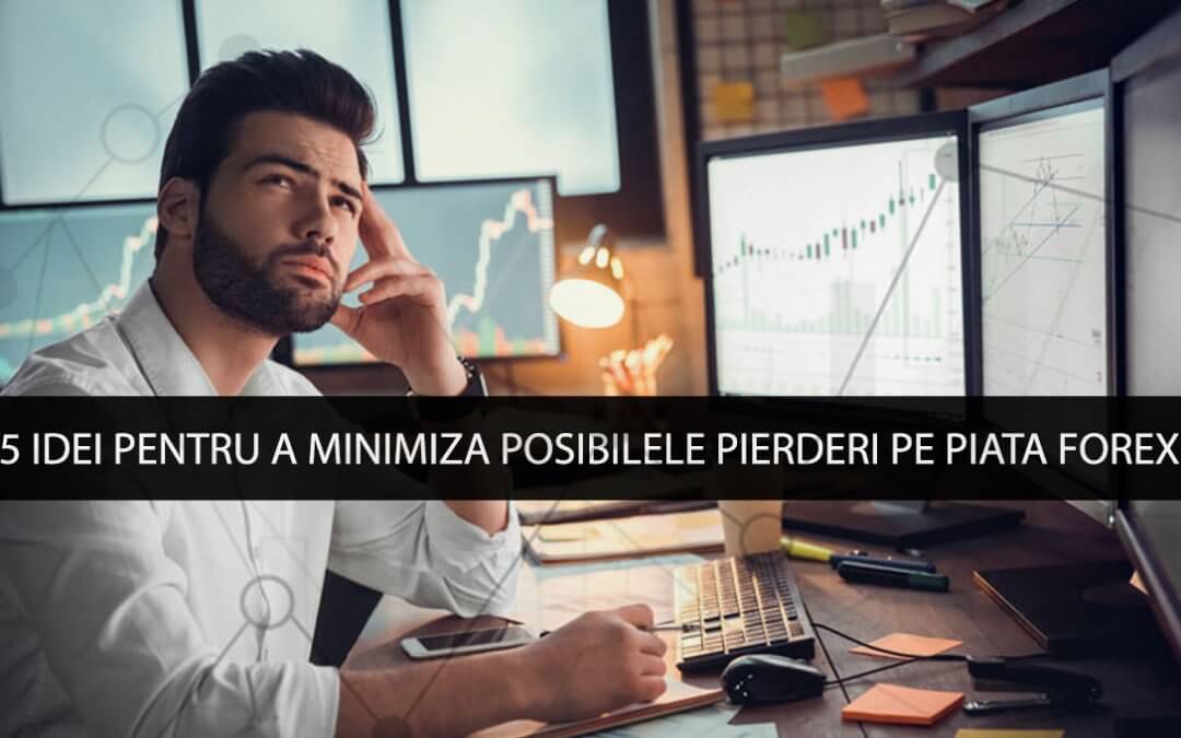 5 idei pentru a minimiza posibilele pierderi pe piata forex