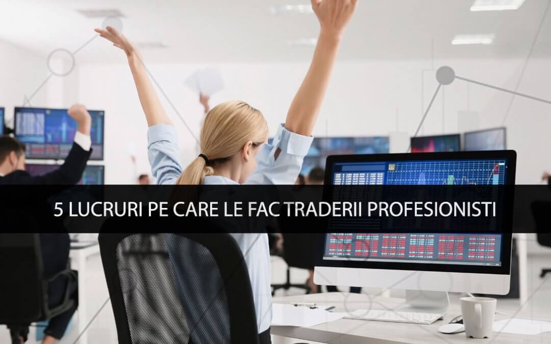 5 lucruri pe care le fac traderii profesionisti